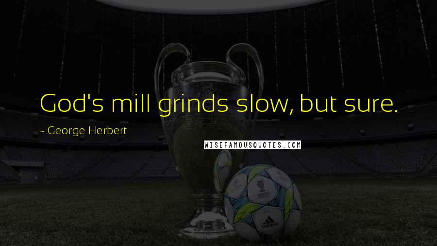 George Herbert Quotes: God's mill grinds slow, but sure.