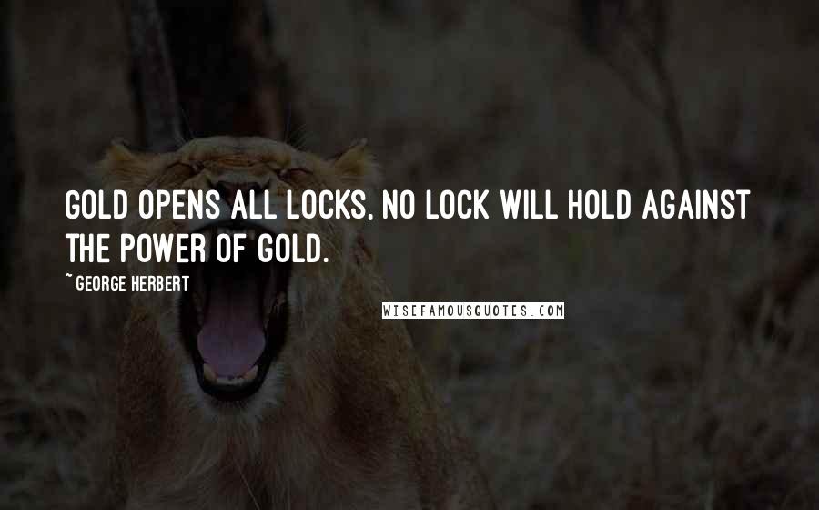 George Herbert Quotes: Gold opens all locks, no lock will hold against the power of gold.