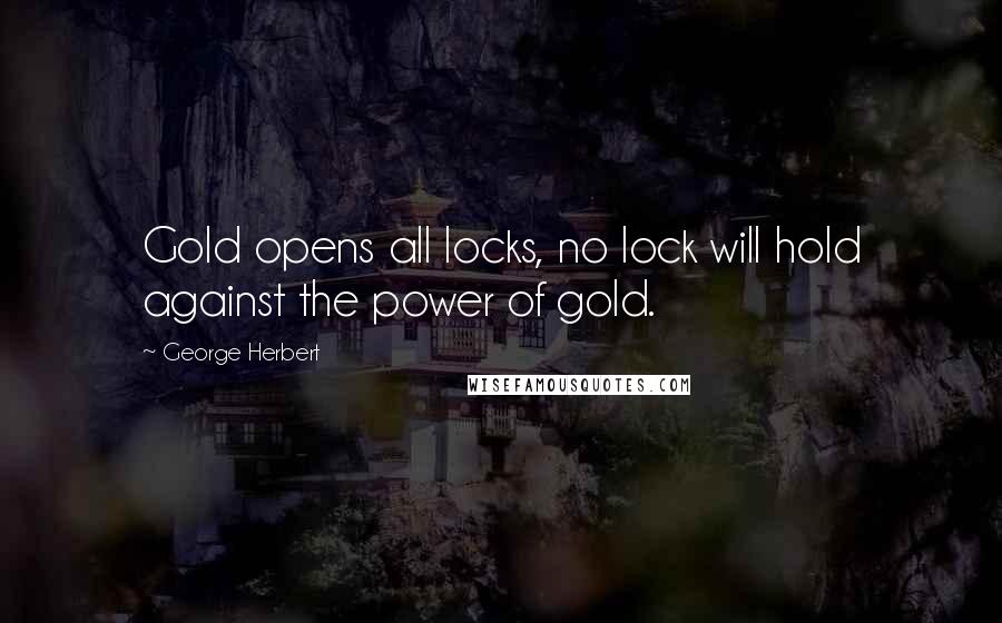 George Herbert Quotes: Gold opens all locks, no lock will hold against the power of gold.