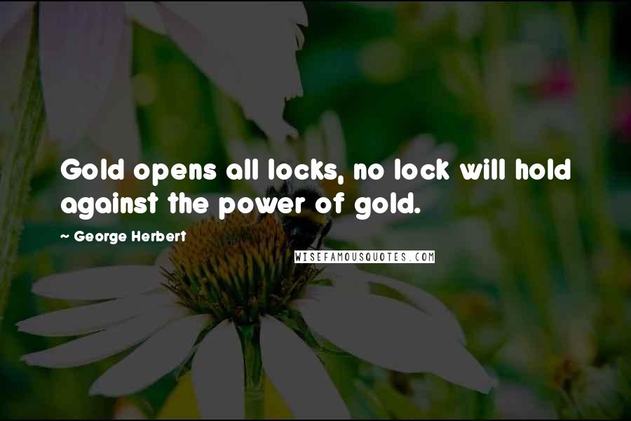 George Herbert Quotes: Gold opens all locks, no lock will hold against the power of gold.