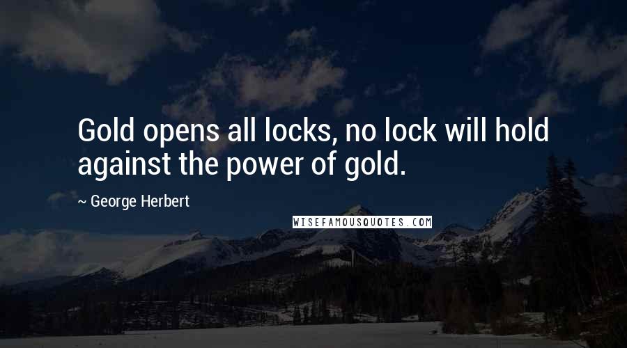 George Herbert Quotes: Gold opens all locks, no lock will hold against the power of gold.