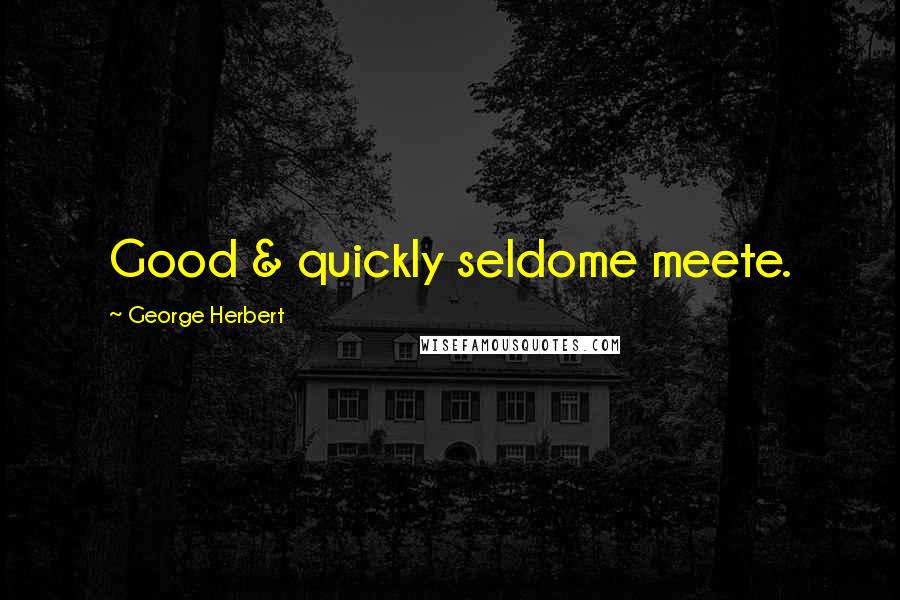 George Herbert Quotes: Good & quickly seldome meete.