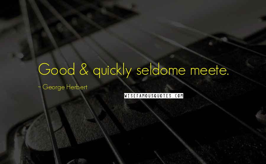 George Herbert Quotes: Good & quickly seldome meete.