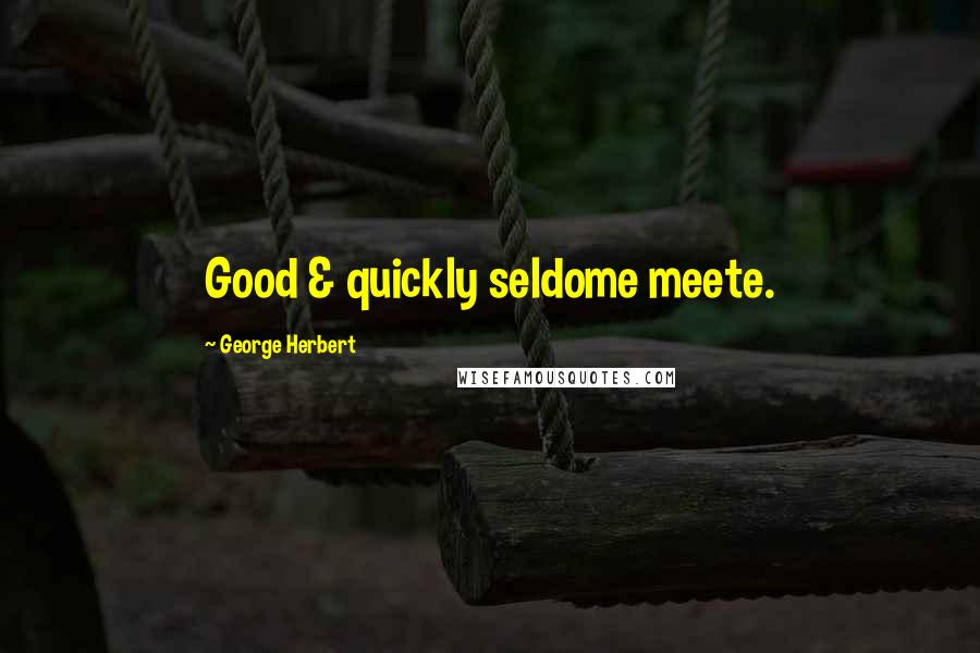 George Herbert Quotes: Good & quickly seldome meete.