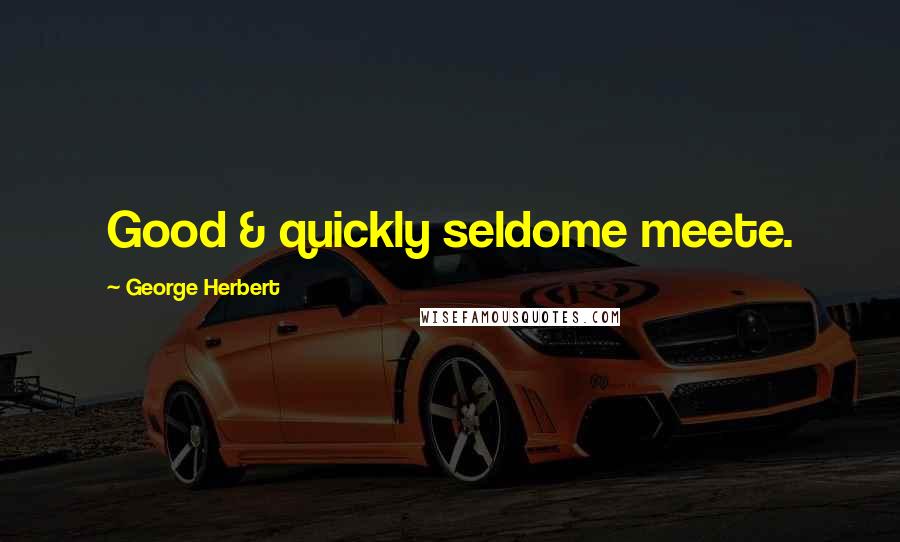 George Herbert Quotes: Good & quickly seldome meete.