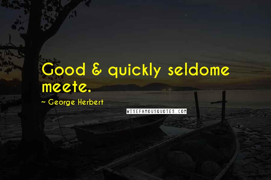George Herbert Quotes: Good & quickly seldome meete.