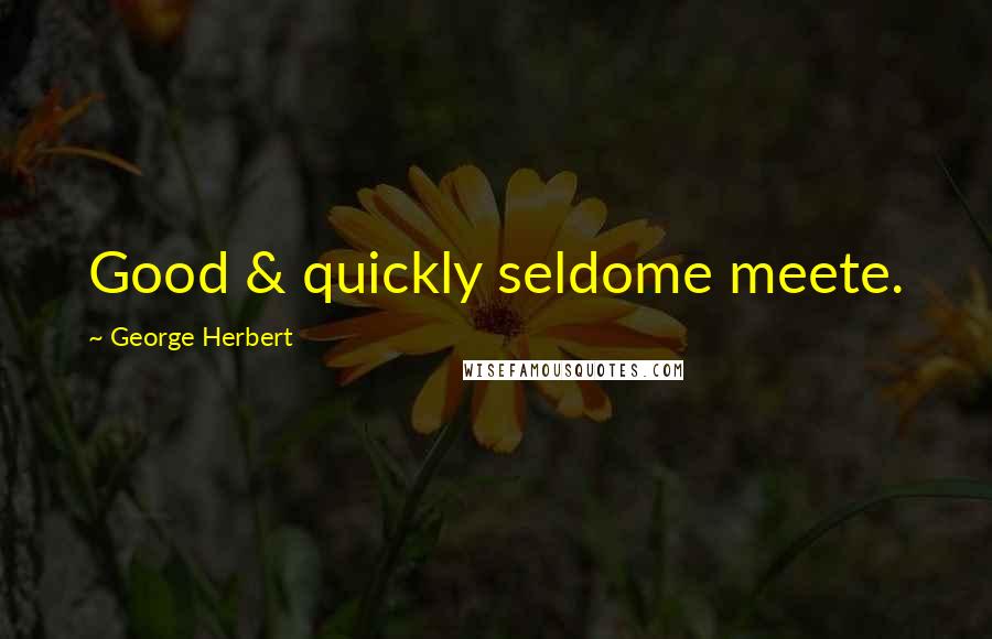 George Herbert Quotes: Good & quickly seldome meete.