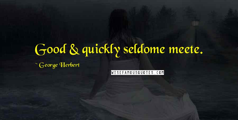 George Herbert Quotes: Good & quickly seldome meete.