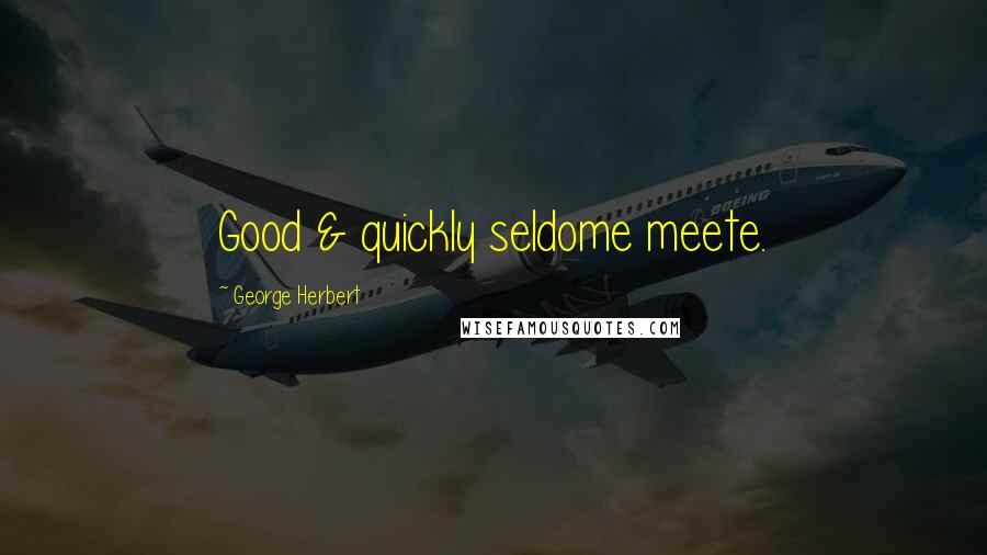 George Herbert Quotes: Good & quickly seldome meete.