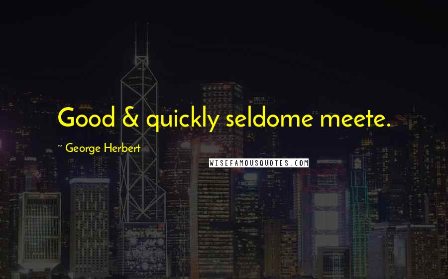 George Herbert Quotes: Good & quickly seldome meete.