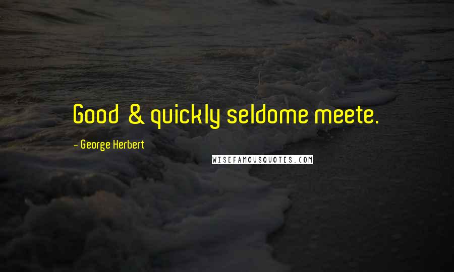 George Herbert Quotes: Good & quickly seldome meete.