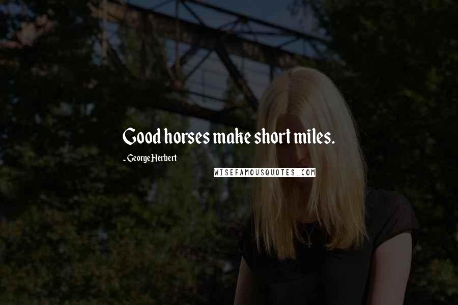 George Herbert Quotes: Good horses make short miles.