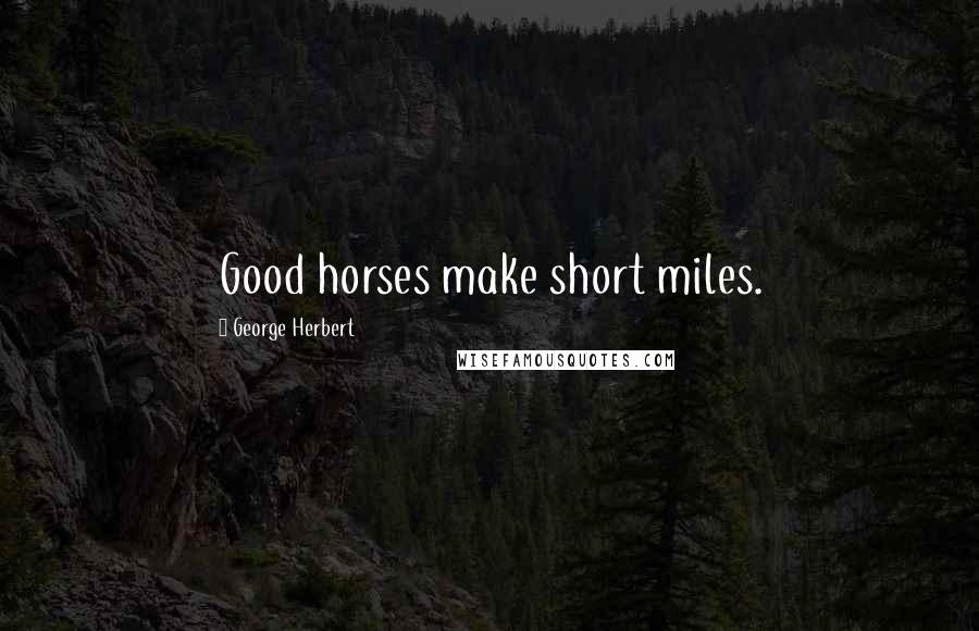 George Herbert Quotes: Good horses make short miles.