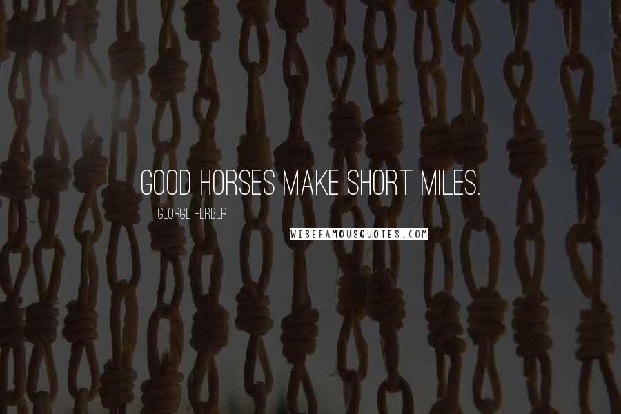 George Herbert Quotes: Good horses make short miles.