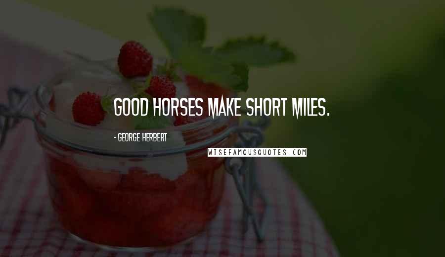 George Herbert Quotes: Good horses make short miles.