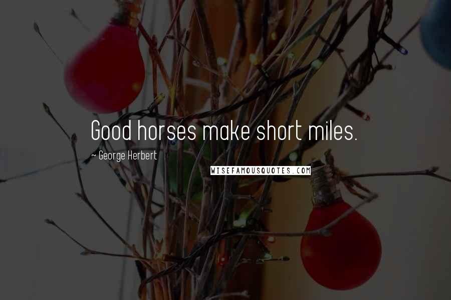 George Herbert Quotes: Good horses make short miles.