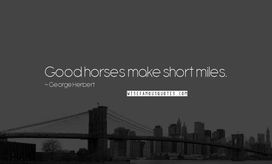 George Herbert Quotes: Good horses make short miles.