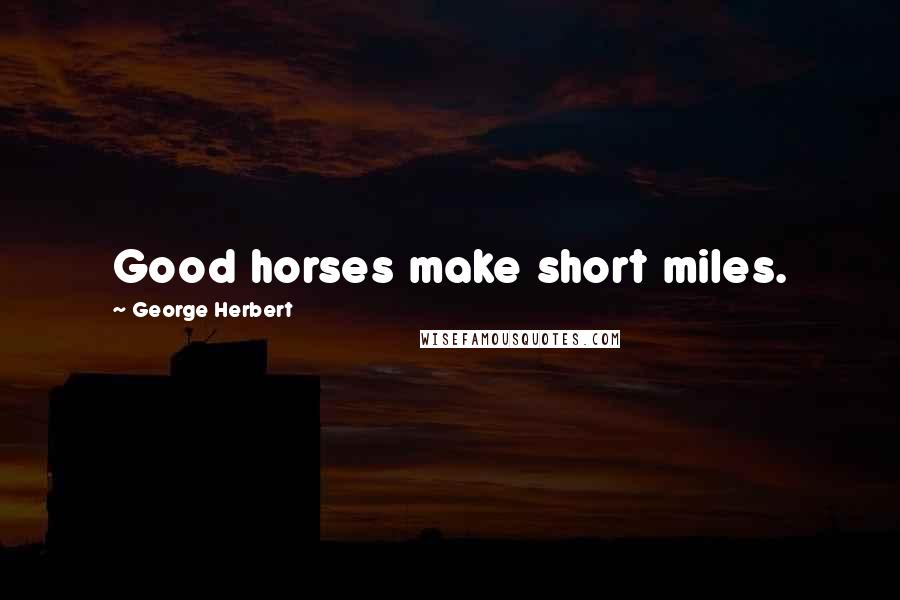 George Herbert Quotes: Good horses make short miles.