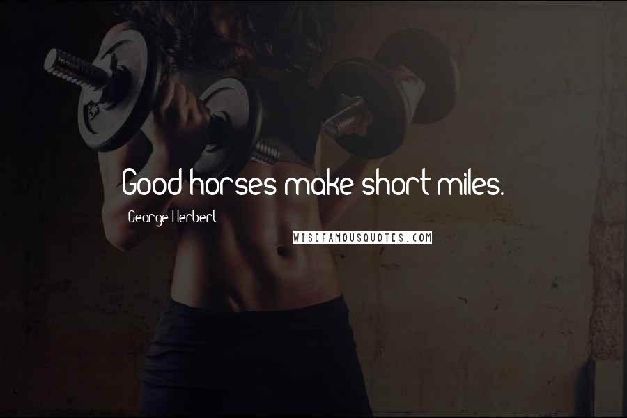 George Herbert Quotes: Good horses make short miles.