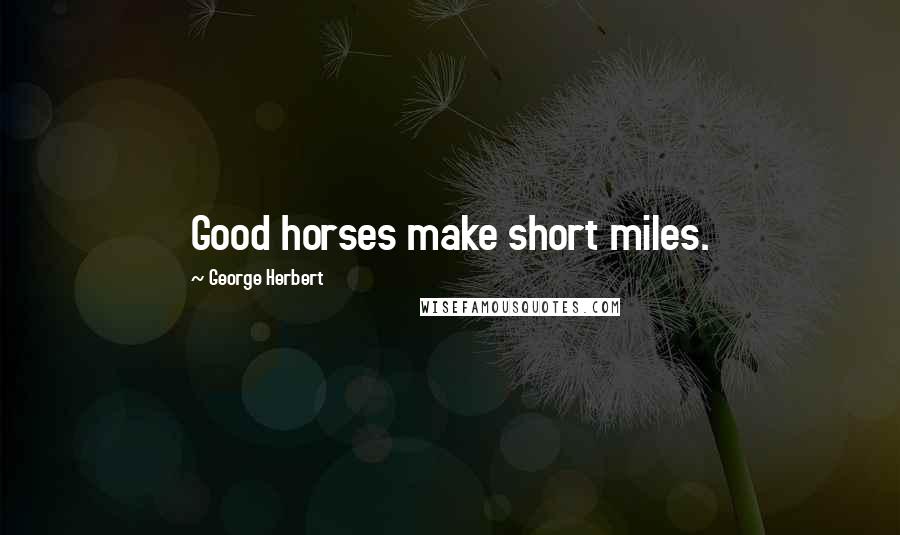 George Herbert Quotes: Good horses make short miles.