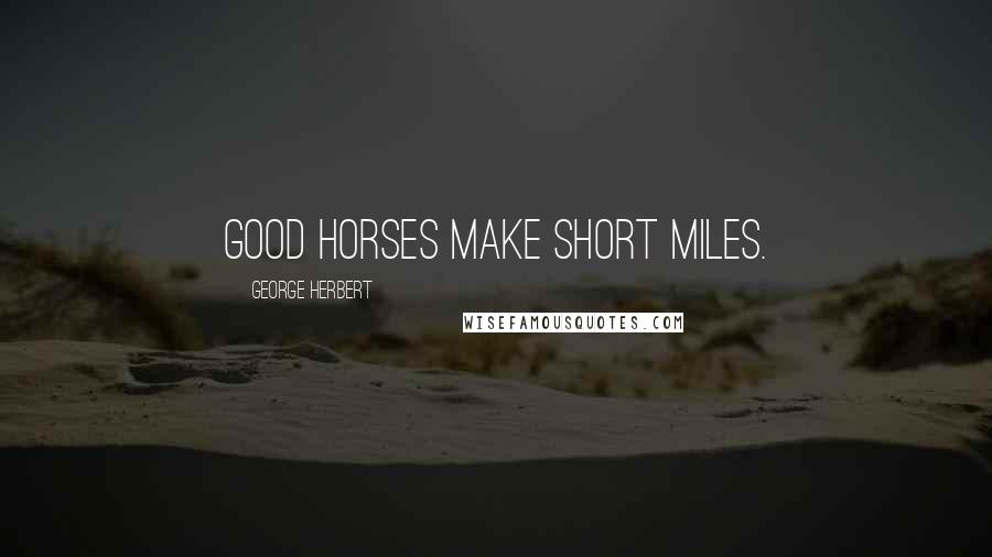 George Herbert Quotes: Good horses make short miles.