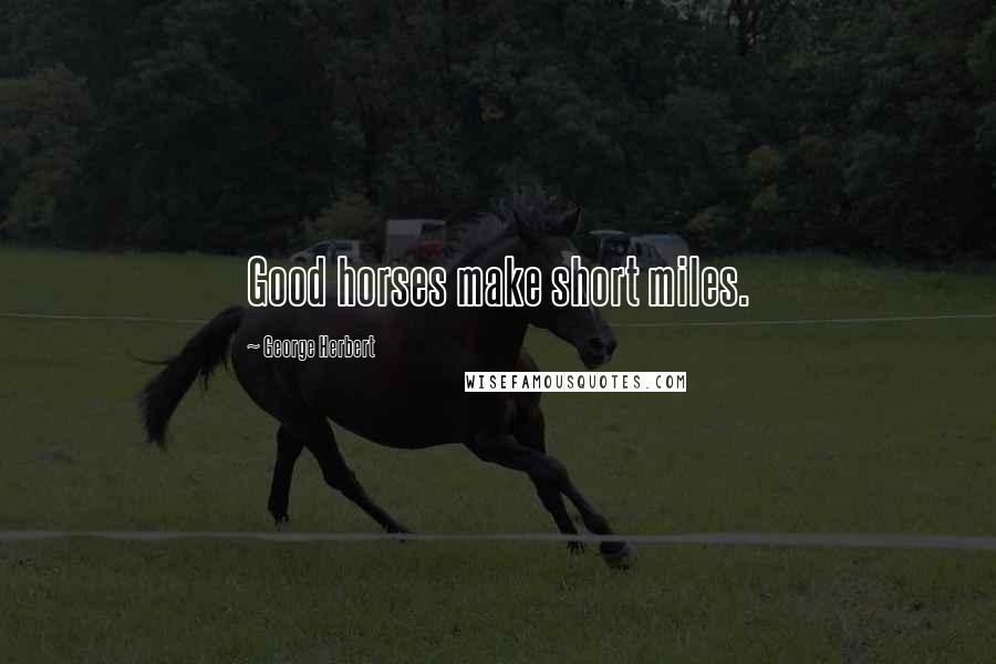 George Herbert Quotes: Good horses make short miles.