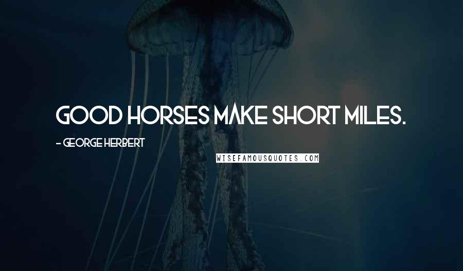George Herbert Quotes: Good horses make short miles.