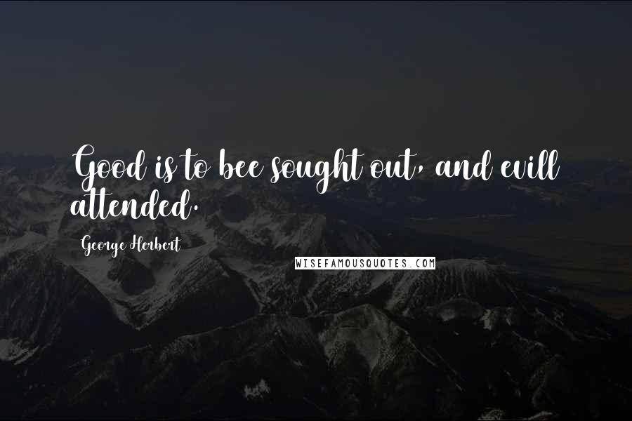 George Herbert Quotes: Good is to bee sought out, and evill attended.