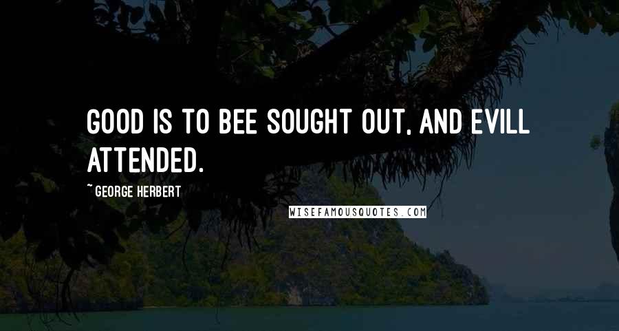 George Herbert Quotes: Good is to bee sought out, and evill attended.
