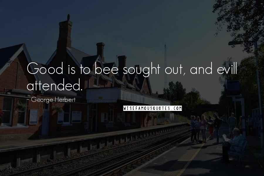 George Herbert Quotes: Good is to bee sought out, and evill attended.