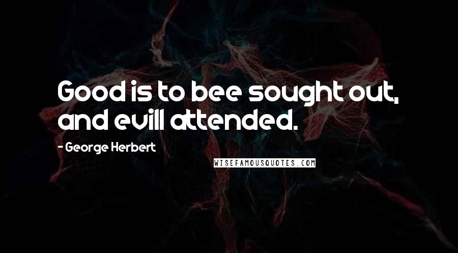 George Herbert Quotes: Good is to bee sought out, and evill attended.