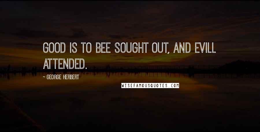 George Herbert Quotes: Good is to bee sought out, and evill attended.