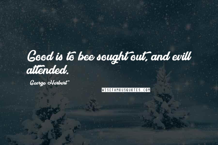 George Herbert Quotes: Good is to bee sought out, and evill attended.