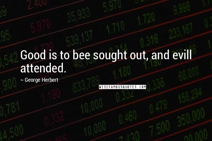 George Herbert Quotes: Good is to bee sought out, and evill attended.