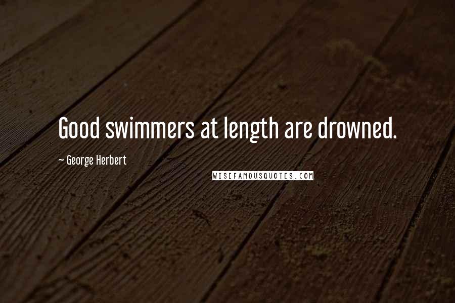George Herbert Quotes: Good swimmers at length are drowned.