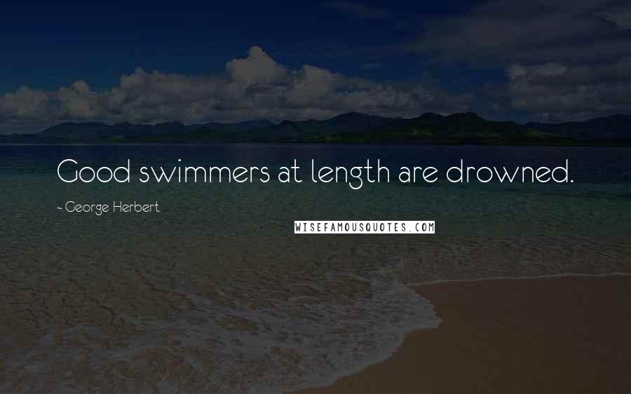 George Herbert Quotes: Good swimmers at length are drowned.