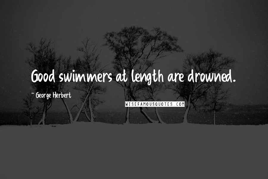 George Herbert Quotes: Good swimmers at length are drowned.