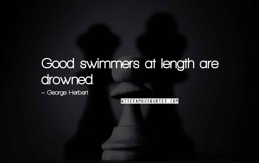 George Herbert Quotes: Good swimmers at length are drowned.