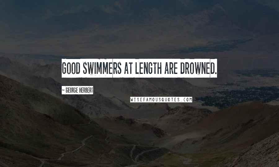 George Herbert Quotes: Good swimmers at length are drowned.
