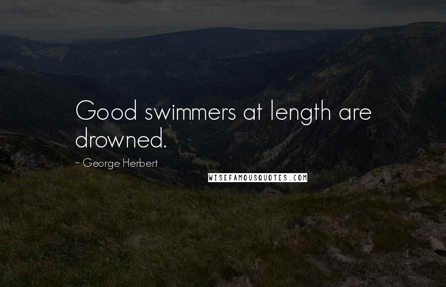 George Herbert Quotes: Good swimmers at length are drowned.