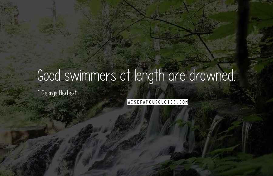 George Herbert Quotes: Good swimmers at length are drowned.