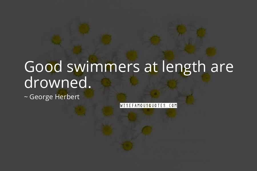 George Herbert Quotes: Good swimmers at length are drowned.