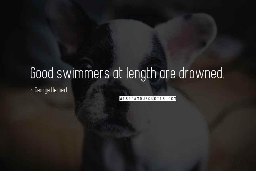 George Herbert Quotes: Good swimmers at length are drowned.