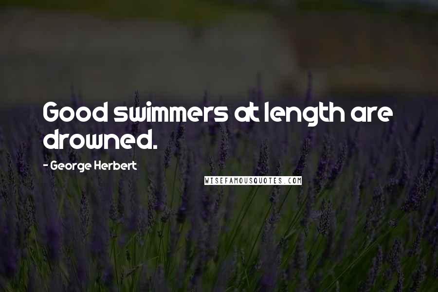 George Herbert Quotes: Good swimmers at length are drowned.
