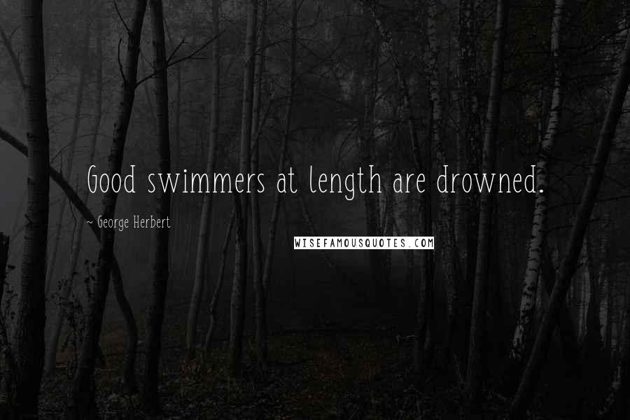 George Herbert Quotes: Good swimmers at length are drowned.