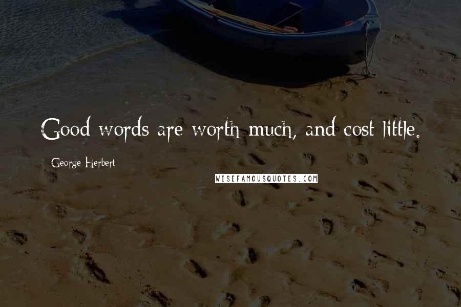 George Herbert Quotes: Good words are worth much, and cost little.