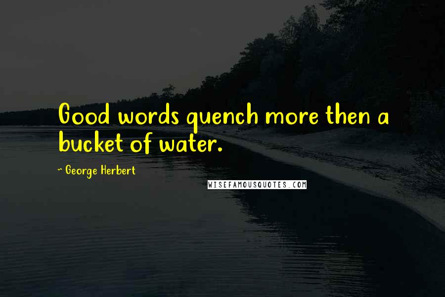 George Herbert Quotes: Good words quench more then a bucket of water.