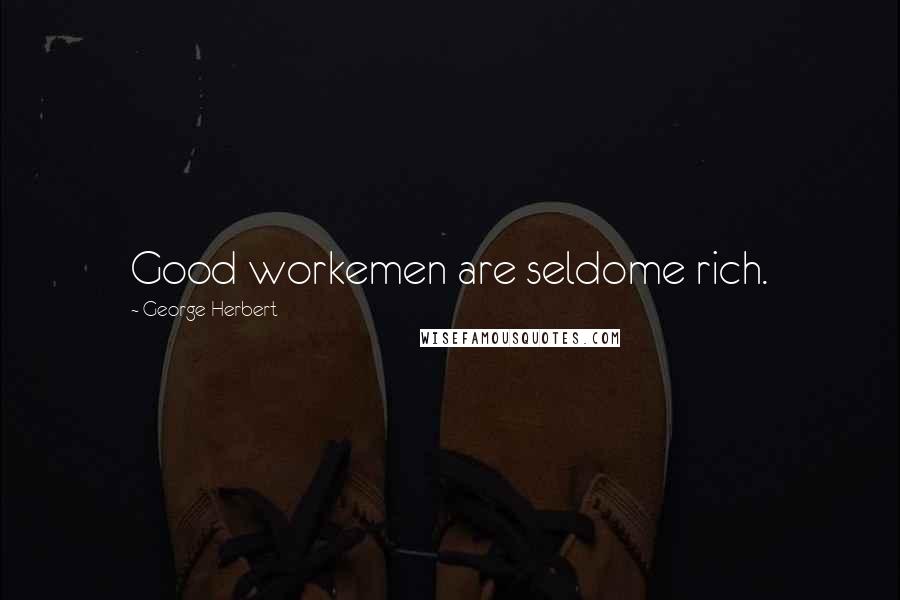 George Herbert Quotes: Good workemen are seldome rich.