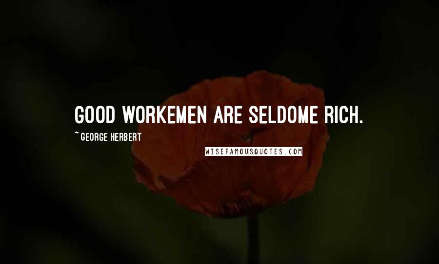 George Herbert Quotes: Good workemen are seldome rich.