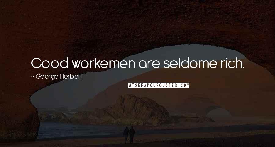 George Herbert Quotes: Good workemen are seldome rich.